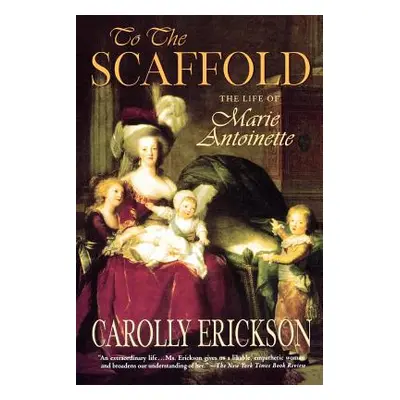 "To the Scaffold: The Life of Marie Antoinette" - "" ("Erickson Carolly")