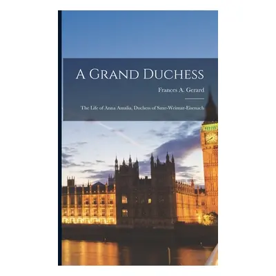 "A Grand Duchess: The Life of Anna Amalia, Duchess of Saxe-Weimar-Eisenach" - "" ("Gerard France