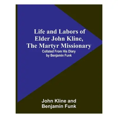 "Life and Labors of Elder John Kline, the Martyr Missionary: Collated from his Diary by Benjamin