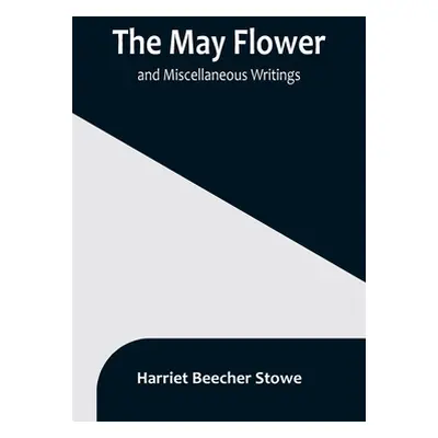 "The May Flower, and Miscellaneous Writings" - "" ("Stowe Harriet Beecher")