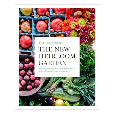 The New Heirloom Garden: Designs, Recipes, and Heirloom Plants for Cooks Who Love to Garden (Eck