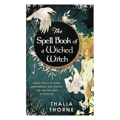 "The Spell Book of a Wicked Witch: Magic Spells To Curse Your Enemies, Hex Your Ex, And Jinx The