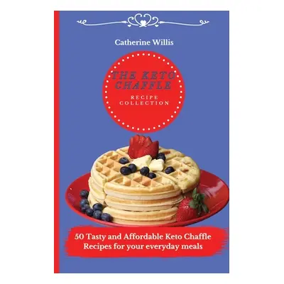 "The Keto Chaffle Recipe Collection: 50 Tasty and Affordable Keto Chaffle Recipes for your every