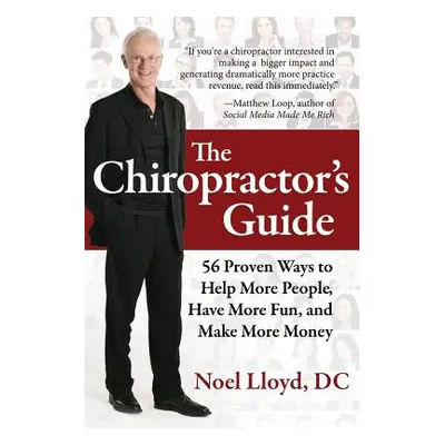 "The Chiropractor's Guide: 56 Proven Ways to Help More People, Have More Fun, and Make More Mone