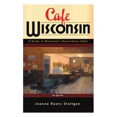 "Cafe Wisconsin: A Guide to Wisconsin's Down-Home Cafes" - "" ("Stuttgen Joanne Raetz")