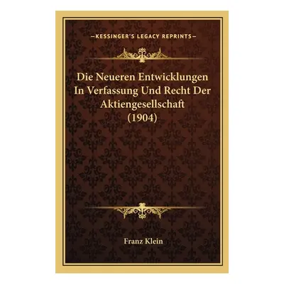 "Die Neueren Entwicklungen In Verfassung Und Recht Der Aktiengesellschaft (1904)" - "" ("Klein F