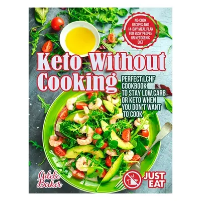 "Keto Without Cooking: Perfect LCHF Cookbook to Stay Low Carb or Keto When You Don't Want to Coo