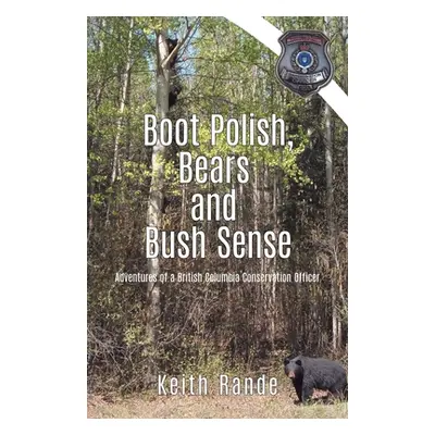 "Boot Polish, Bears and Bush Sense: Adventures of a British Columbia Conservation Officer" - "" 