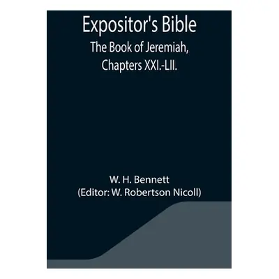 "Expositor's Bible: The Book of Jeremiah, Chapters XXI.-LII." - "" ("H. Bennett W.")