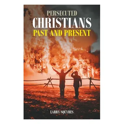 "Persecuted Christians Past and Present" - "" ("Squyres Larry")