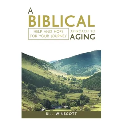 "A Biblical Approach to Aging: Help and Hope for Your Journey" - "" ("Winscott Bill")