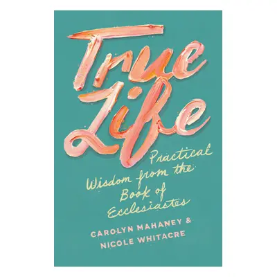 "True Life: Practical Wisdom from the Book of Ecclesiastes" - "" ("Mahaney Carolyn")