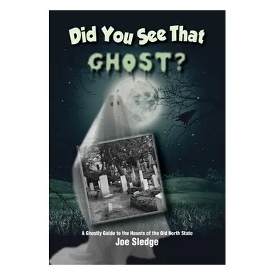 "Did You See That Ghost?: A Ghostly Guide to the Haunts Of the Old North State" - "" ("Sledge Jo