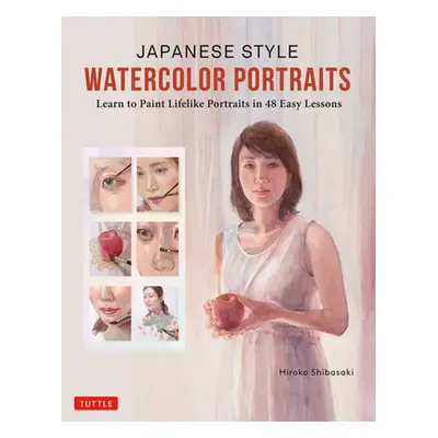 "Japanese Style Watercolor Portraits: Learn to Paint Lifelike Portraits in 48 Easy Lessons (with