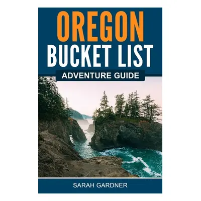 "Oregon Bucket List Adventure Guide" - "" ("Gardner Sarah")