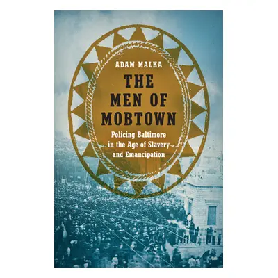 "The Men of Mobtown: Policing Baltimore in the Age of Slavery and Emancipation" - "" ("Malka Ada