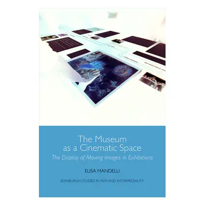 "The Museum as a Cinematic Space: The Display of Moving Images in Exhibitions" - "" ("Mandelli E