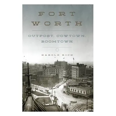 "Fort Worth: Outpost, Cowtown, Boomtown" - "" ("Rich Harold")