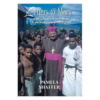 "Letters to Mary: A Missionary Writes Home from New Guinea, 1959-1963" - "" ("Shaffer Pamela")