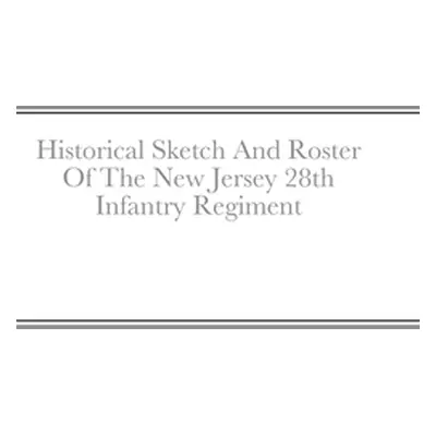 "Historical Sketch And Roster Of The New Jersey 28th Infantry Regiment" - "" ("Rigdon John C.")