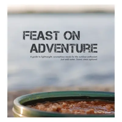 "Feast on Adventure: Lightweight, scrumptious recipes for the outdoor enthusiast. Just add water