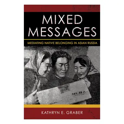 "Mixed Messages: Mediating Native Belonging in Asian Russia" - "" ("Graber Kathryn E.")