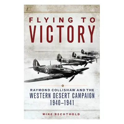 "Flying to Victory, Volume 58: Raymond Collishaw and the Western Desert Campaign, 1940-1941" - "