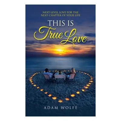 "This Is True Love: Next-Level Love for the Next Chapter of Your Life" - "" ("Wolfe Adam")