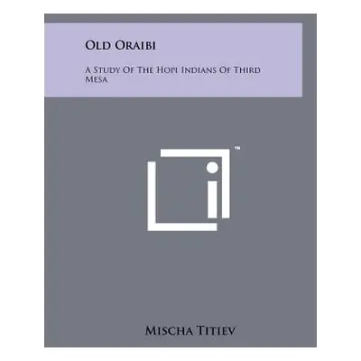 "Old Oraibi: A Study Of The Hopi Indians Of Third Mesa" - "" ("Titiev Mischa")