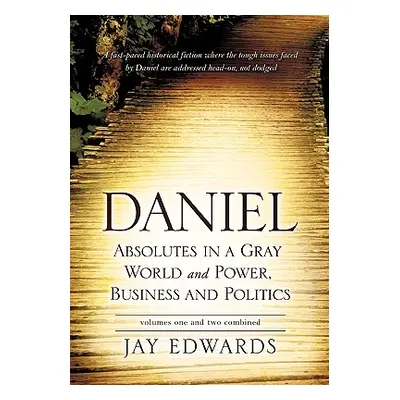 "Daniel Absolutes in a Gray World and Power, Business and Politics Volumes One and Two Combined"