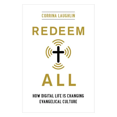 "Redeem All: How Digital Life Is Changing Evangelical Culture" - "" ("Laughlin Corrina")