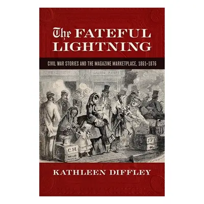 "Fateful Lightning: Civil War Stories and the Magazine Marketplace, 1861-1876" - "" ("Diffley Ka