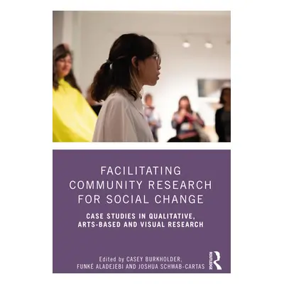 "Facilitating Community Research for Social Change: Case Studies in Qualitative, Arts-Based and 