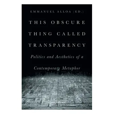 "This Obscure Thing Called Transparency: Politics and Aesthetics of a Contemporary Metaphor" - "