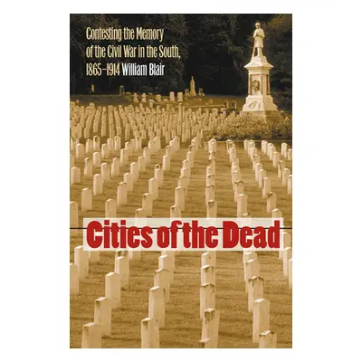 "Cities of the Dead: Contesting the Memory of the Civil War in the South, 1865-1914" - "" ("Blai