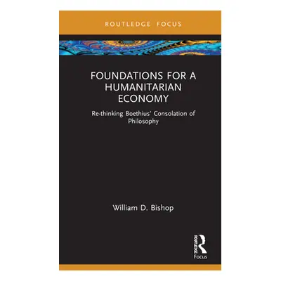 "Foundations for a Humanitarian Economy: Re-Thinking Boethius' Consolation of Philosophy" - "" (