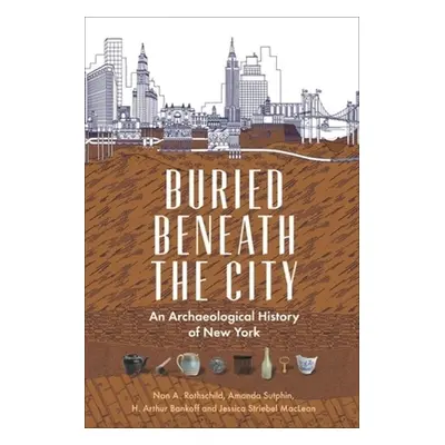 "Buried Beneath the City: An Archaeological History of New York" - "" ("Rothschild Nan A.")