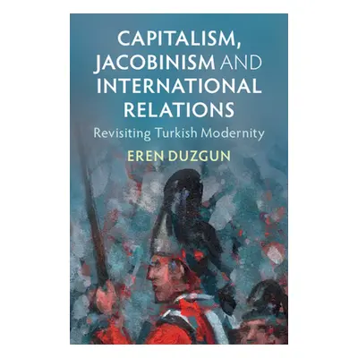 "Capitalism, Jacobinism and International Relations: Revisiting Turkish Modernity" - "" ("Duzgun