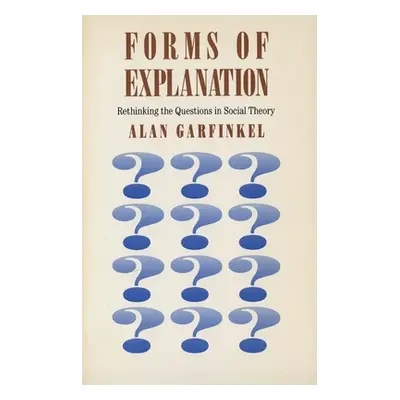 "Forms of Explanation: Rethinking the Questions in Social Theory" - "" ("Garfinkel Alan")