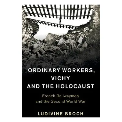 "Ordinary Workers, Vichy and the Holocaust: French Railwaymen and the Second World War" - "" ("B