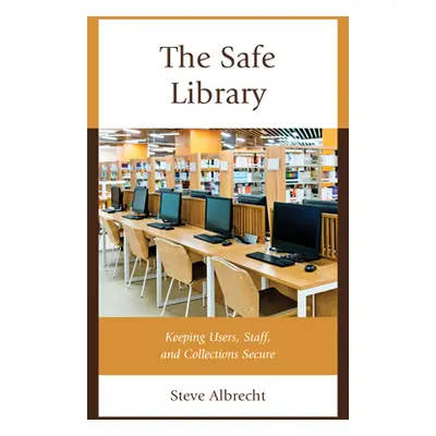 "The Safe Library: Keeping Users, Staff, and Collections Secure" - "" ("Albrecht Steve")