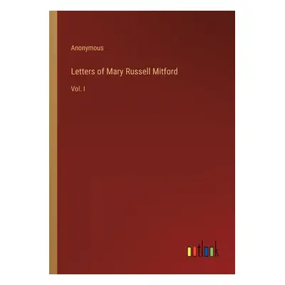 "Letters of Mary Russell Mitford: Vol. I" - "" ("Anonymous")