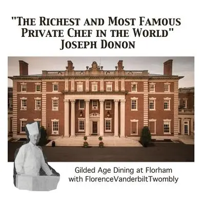 "The Richest and Most Famous Private Chef in the World Joseph Donon: Gilded Age Dining with Flor