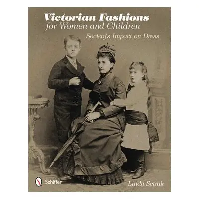 "Victorian Fashions for Women and Children: Society's Impact on Dress" - "" ("Setnik Linda")