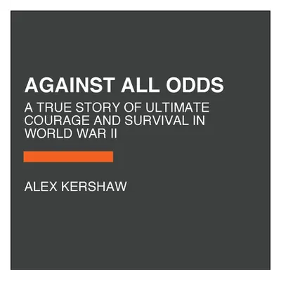 "Against All Odds: A True Story of Ultimate Courage and Survival in World War II" - "" ("Kershaw