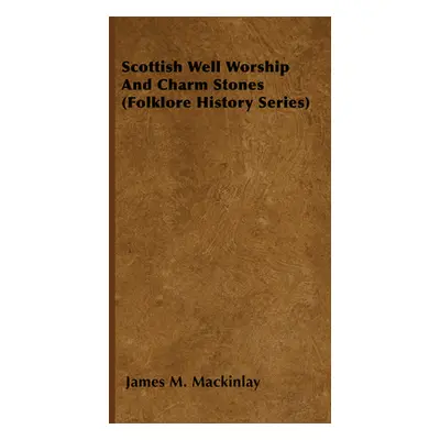 "Scottish Well Worship And Charm Stones (Folklore History Series)" - "" ("Mackinlay James M.")