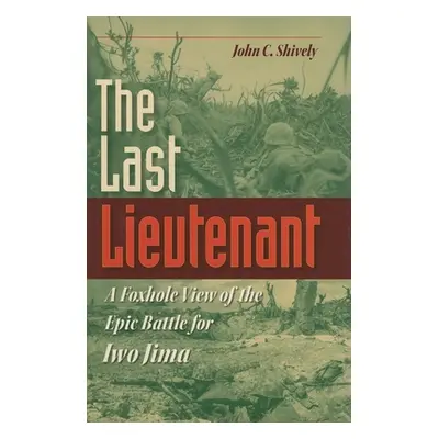 "The Last Lieutenant: A Foxhole View of the Epic Battle for Iwo Jima" - "" ("Shively John C.")