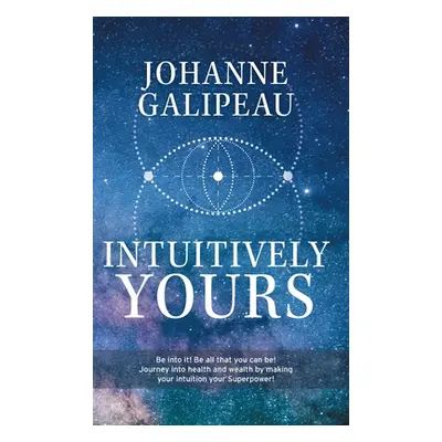 "Intuitively Yours: Be into it! Be all that you can be! Journey into health and wealth by making