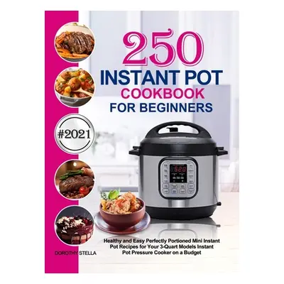 "Instant Pot Cookbook for Beginners: 250 Healthy and Easy Perfectly Portioned Mini Instant Pot R