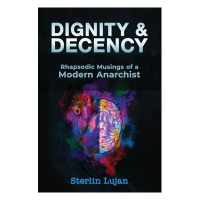 "Dignity and Decency: Rhapsodic Musings of a Modern Anarchist" - "" ("Lujan Sterlin")